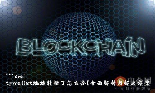 ```xml
tpwallet地址转错了怎么办？全面解析与解决方案
