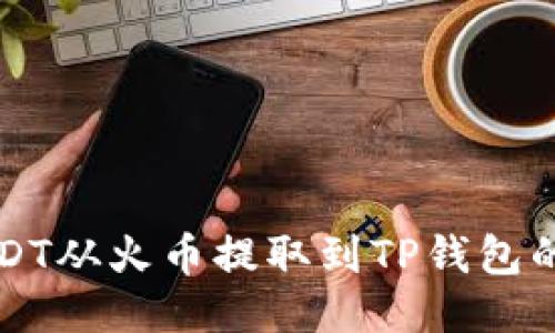 如何将USDT从火币提取到TP钱包的全面指南