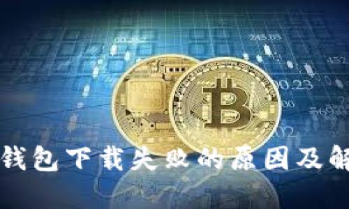 比特币钱包下载失败的原因及解决方法