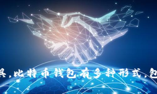 比特币的钱包通常被称为“比特币钱包”（Bitcoin Wallet）。它是一种用于存储、发送和接收比特币及其他加密货币的数字工具。比特币钱包有多种形式，包括软件钱包、硬件钱包和纸钱包，每种钱包都有其独特的特点和用途。如果你有更具体的问题或需要更详细的信息，请告诉我！