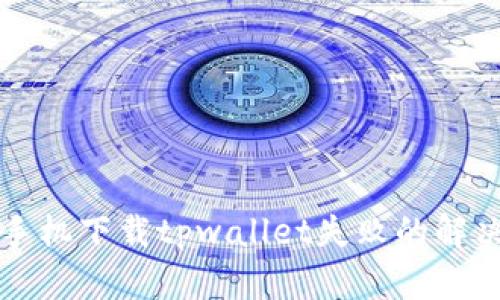 华为手机下载tpwallet失败的解决方法