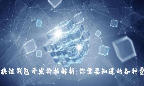 区块链钱包开发价格解析：你需要知道的各种费用
