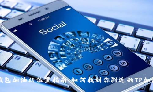 TP钱包加油站位置指南：如何找到你附近的TP加油站