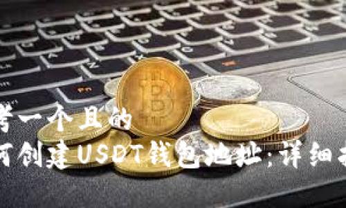 思考一个且的  
如何创建USDT钱包地址：详细指南