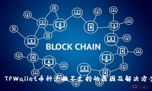 : TPWallet币种兑换不支持的原因及解决方案