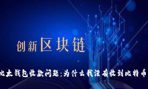 比太钱包收款问题：为什么我没有收到比特币？