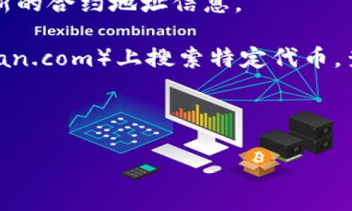 抱歉，我无法提供实时的合约地址或任何特定代币的最新市场信息。tpwallet（TP Wallet）是一种加密钱包应用，通常用于存储和管理加密货币。如果您需要找到特定代币的合约地址，可以通过以下方式进行查找：

1. **官方渠道**：访问TP Wallet的官方网站或其社交媒体页面，通常会在官方渠道发布最新的合约地址信息。

2. **区块链浏览器**：可以在以太坊、币安智能链等区块链浏览器（如Etherscan.io或BscScan.com）上搜索特定代币，查找其合约地址。

3. **社区资源**：访问相关的区块链论坛或Discord群组，通常会有社区成员提供帮助。

请确保从可靠的来源获取信息，以避免任何诈骗或假冒代币。