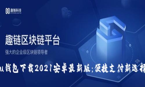 u钱包下载2021安卓最新版：便捷支付新选择
