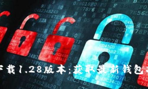 tpwallet官网下载1.28版本：获取最新钱包功能与安全保障