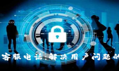 U钱包APP客服电话：解决用户问题的最好渠道