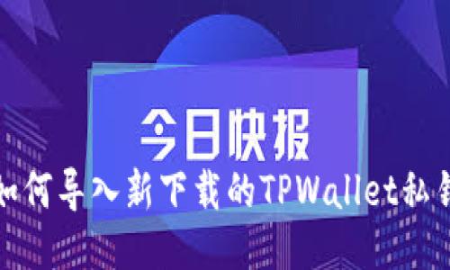 如何导入新下载的TPWallet私钥