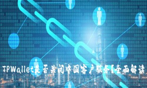 TPWallet是否关闭中国客户服务？全面解读