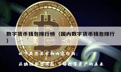 以下是您要求的内容结构：

区块链新型钱包：了解数字资产的未来