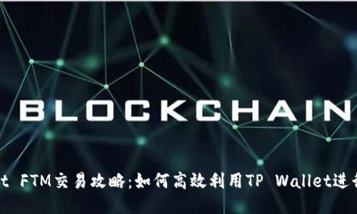 TP Wallet FTM交易攻略：如何高效利用TP Wallet进行FTM交易