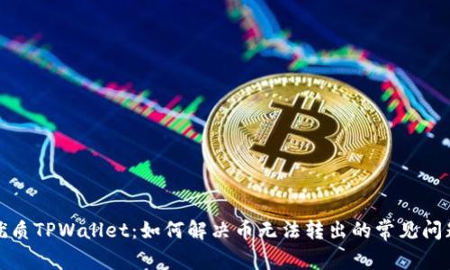 优质TPWallet：如何解决币无法转出的常见问题