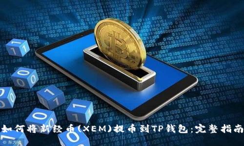 如何将新经币(XEM)提币到TP钱包：完整指南