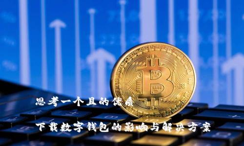 思考一个且的优质

下载数字钱包的影响与解决方案