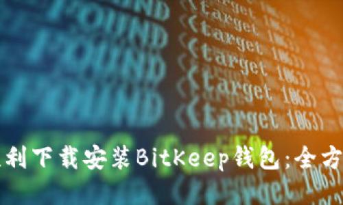 如何顺利下载安装BitKeep钱包：全方位指南