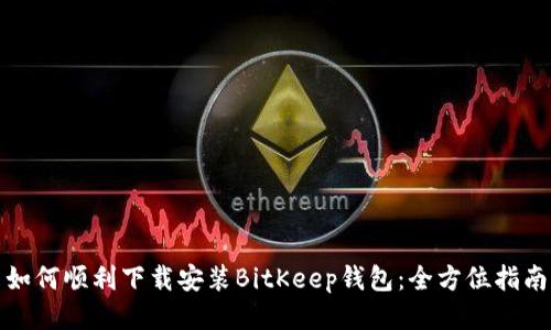 如何顺利下载安装BitKeep钱包：全方位指南