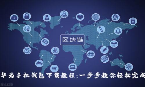 华为手机钱包下载教程：一步步教你轻松完成