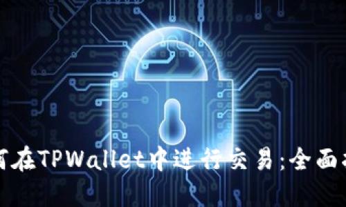 如何在TPWallet中进行交易：全面指南