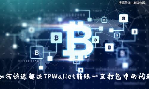 如何快速解决TPWallet转账一直打包中的问题