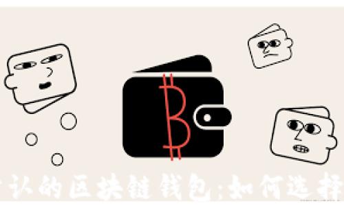 
世界公认的区块链钱包：如何选择及使用