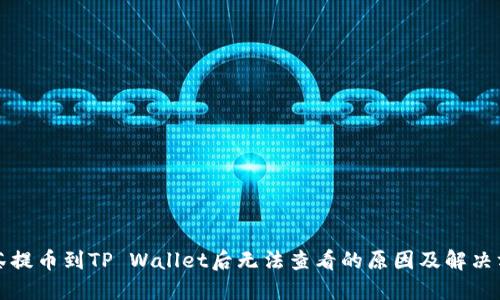 抹茶提币到TP Wallet后无法查看的原因及解决方法