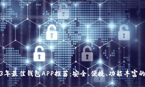 2023年最佳钱包APP推荐：安全、便捷、功能丰富的选择