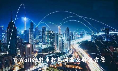TPWallet转币打包问题及解决方案