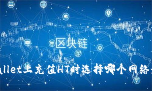 在TPWallet上充值HT时选择哪个网络最划算？
