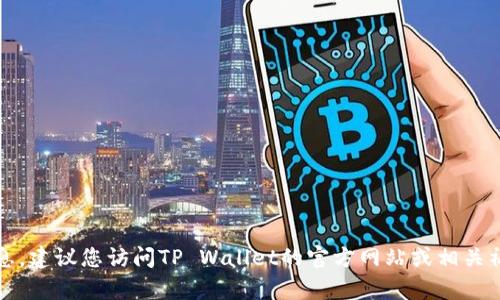 抱歉，我无法提供特定公司的客服电话信息。建议您访问TP Wallet的官方网站或相关社交媒体页面以获取最新的客服联系方式。