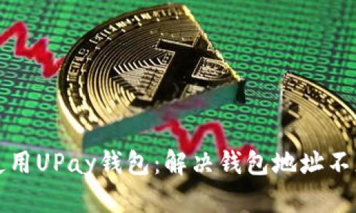 如何正确使用UPay钱包：解决钱包地址不正确的问题