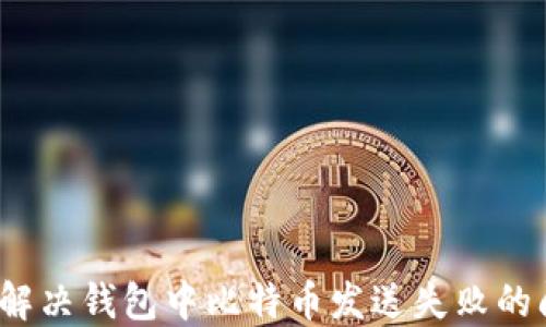 
如何解决钱包中比特币发送失败的问题？