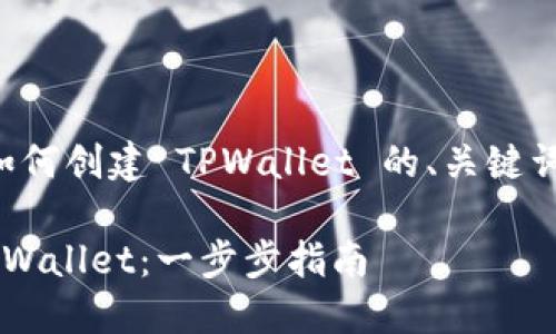 下面是关于如何创建 TPWallet 的、关键词和内容大纲。

如何创建 TPWallet：一步步指南