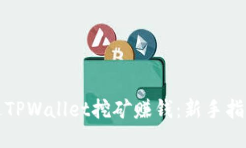 如何通过TPWallet挖矿赚钱：新手指南及技巧