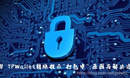## TPWallet转账提示“打包中”：原因与解决方案
