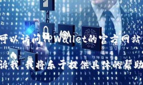 关于TPWallet的区块链浏览器网址，需要提供特定的链接。你可以访问TPWallet的官方网站或直接搜索“TPWallet 区块链浏览器”，找到最新的链接信息。

如果你需要了解TPWallet的使用、功能或其他相关内容，请告诉我，我将乐于提供具体的帮助和信息。
