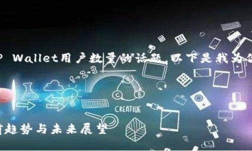 为了帮助你更好地理解关于TP Wallet用户数量的话题，以下是我为你设计的内容框架和相关信息。




TP Wallet用户数量分析：当前趋势与未来展望