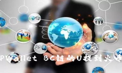 如何将TPWallet BC链的U提到火币交易所？