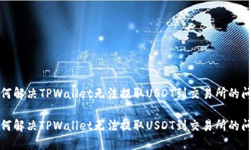 如何解决TPWallet无法提取USDT到交易所的问题

如何解决TPWallet无法提取USDT到交易所的问题