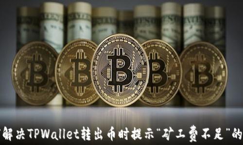 
如何解决TPWallet转出币时提示“矿工费不足”的问题