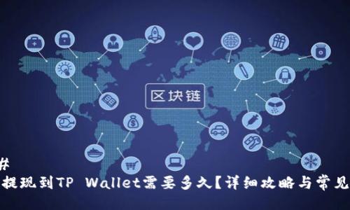 ### 
抹茶提现到TP Wallet需要多久？详细攻略与常见问答