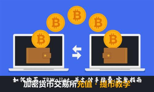 如何购买 TPWallet 并支付手续费：完整指南