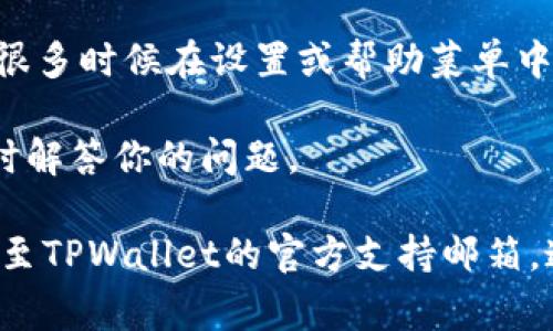 如果你在寻找TPWallet的客服信息，通常可以通过以下几种方式找到：

1. **官网支持**：访问TPWallet的官方网站，通常在网站的底部或“联系我们”页面会提供客服联系方式（如电子邮件地址、在线聊天或者客服电话）。

2. **社交媒体**：许多企业在社交媒体平台上提供客服支持，检查TPWallet的官方微博、微信或Twitter账户，看看是否有客服信息。

3. **社区论坛**：查看与TPWallet相关的论坛或社群（如Reddit、Telegram等），很多用户会分享他们的联系方式以及如何联系到客服。

4. **应用程序内支持**：如果你使用TPWallet的应用程序，很多时候在设置或帮助菜单中会有直接联系客户支持的选项。

页面中也许会有互动形式（如客服机器人或在线客服）来及时解答你的问题。

如果以上方法均无法解决你的问题，建议尝试发送电子邮件至TPWallet的官方支持邮箱，通常会有专门的团队进行处理。希望这些信息对你有所帮助！