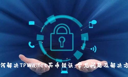 如何解决TPWallet买币错误：常见问题及解决方案