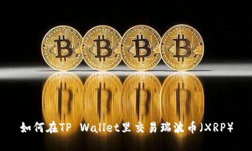 如何在TP Wallet里交易瑞波币（XRP）