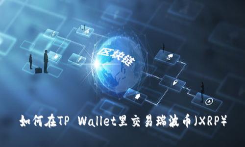 如何在TP Wallet里交易瑞波币（XRP）