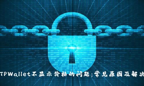 解决TPWallet不显示价格的问题：常见原因及解决方案