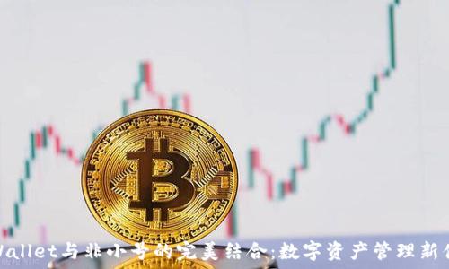  
TPWallet与非小号的完美结合：数字资产管理新体验
